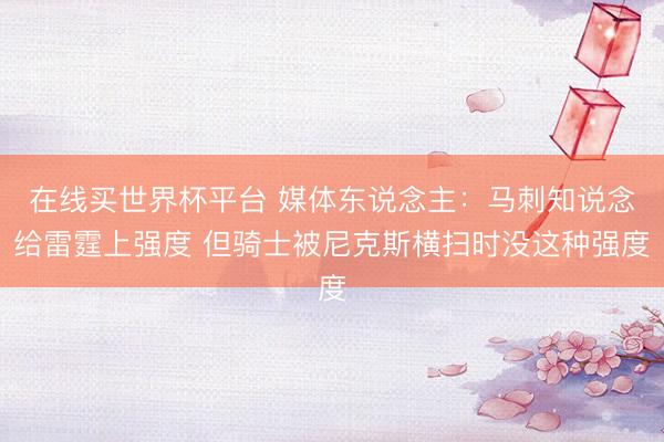 在线买世界杯平台 媒体东说念主：马刺知说念给雷霆上强度 但骑士被尼克斯横扫时没这种强度