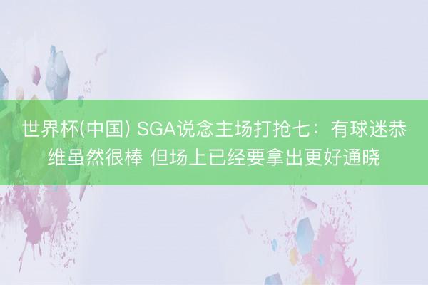 世界杯(中国) SGA说念主场打抢七：有球迷恭维虽然很棒 但场上已经要拿出更好通晓