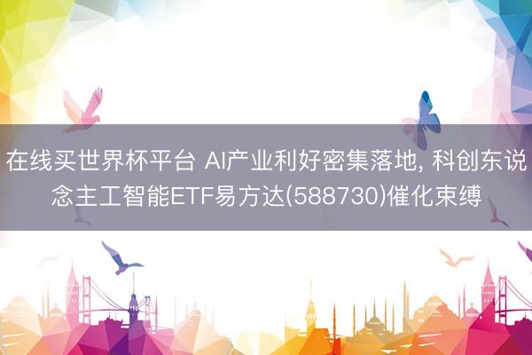 在线买世界杯平台 AI产业利好密集落地， 科创东说念主工智能ETF易方达(588730)催化束缚