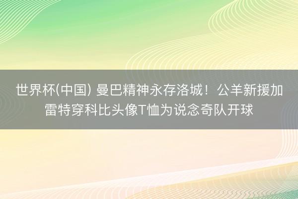 世界杯(中国) 曼巴精神永存洛城！公羊新援加雷特穿科比头像T恤为说念奇队开球