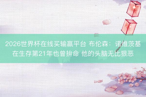 2026世界杯在线买输赢平台 布伦森：诺维茨基在生存第21年也曾拚命 他的头脑无比狠恶
