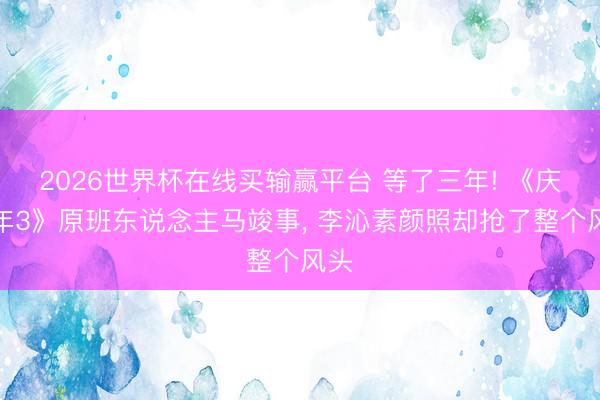 2026世界杯在线买输赢平台 等了三年! 《庆余年3》原班东说念主马竣事, 李沁素颜照却抢了整个风头