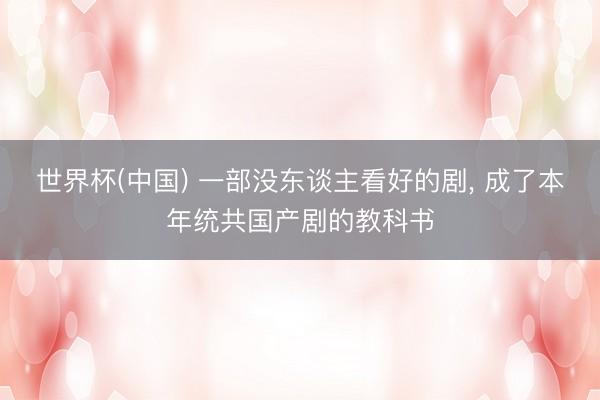 世界杯(中国) 一部没东谈主看好的剧, 成了本年统共国产剧的教科书