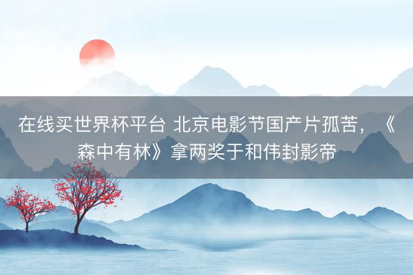 在线买世界杯平台 北京电影节国产片孤苦，《森中有林》拿两奖于和伟封影帝