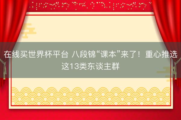在线买世界杯平台 八段锦“课本”来了！重心推选这13类东谈主群