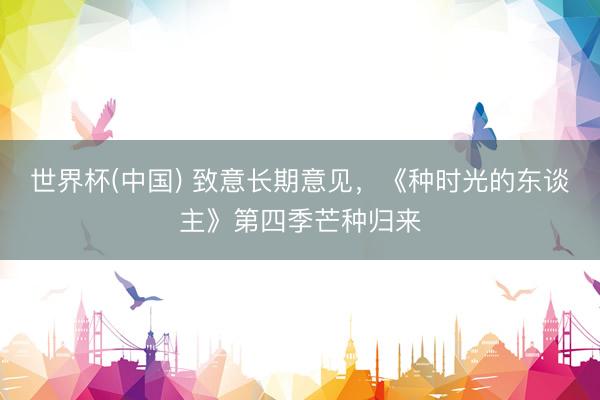 世界杯(中国) 致意长期意见,《种时光的东谈主》第四季芒种归来