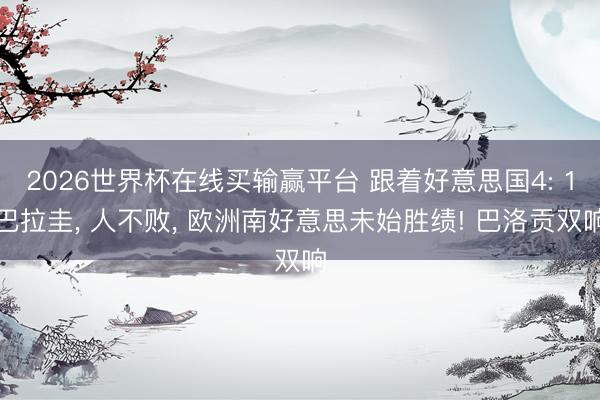 2026世界杯在线买输赢平台 跟着好意思国4: 1巴拉圭， 人不败， 欧洲南好意思未始胜绩! 巴洛贡双响