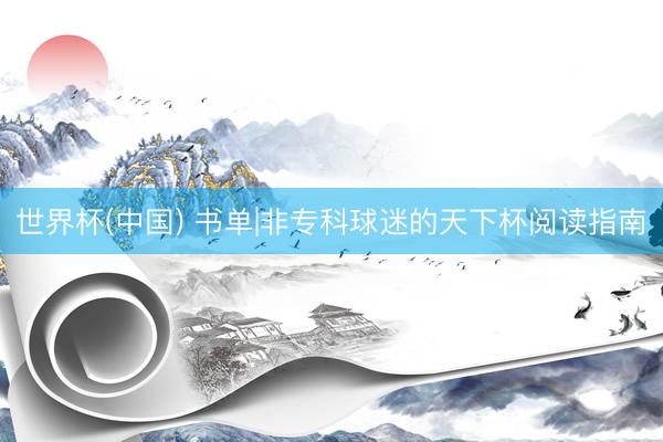 世界杯(中国) 书单|非专科球迷的天下杯阅读指南