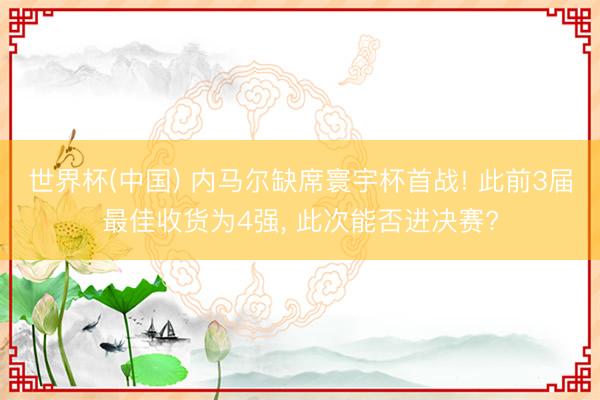 世界杯(中国) 内马尔缺席寰宇杯首战! 此前3届最佳收货为4强， 此次能否进决赛?