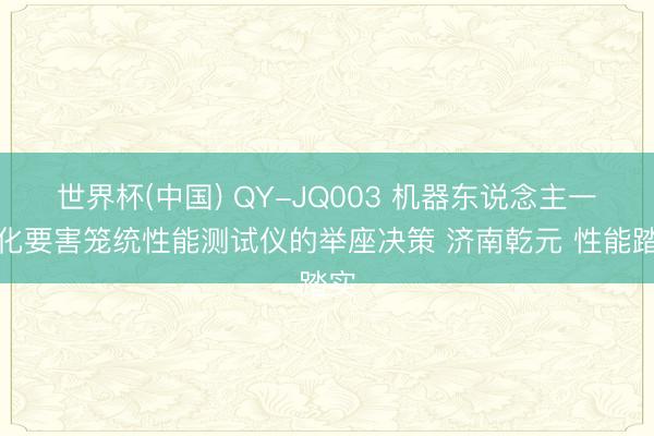世界杯(中国) QY-JQ003 机器东说念主一体化要害笼统性能测试仪的举座决策 济南乾元 性能踏实